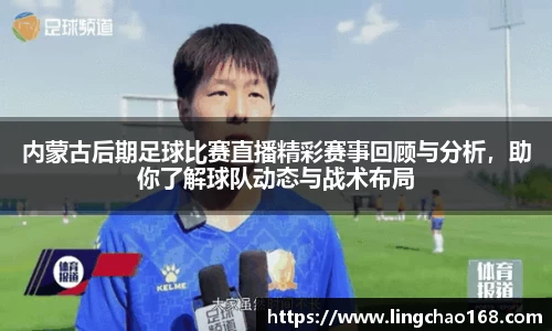 内蒙古后期足球比赛直播精彩赛事回顾与分析，助你了解球队动态与战术布局