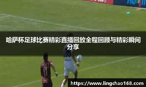 哈萨杯足球比赛精彩直播回放全程回顾与精彩瞬间分享