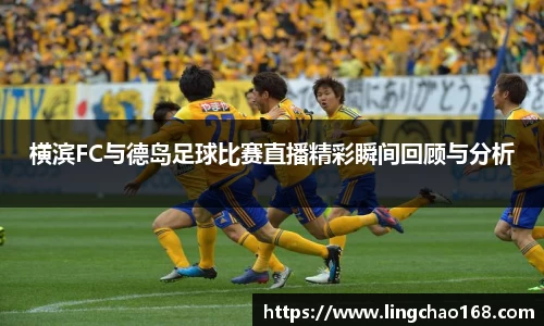 横滨FC与德岛足球比赛直播精彩瞬间回顾与分析