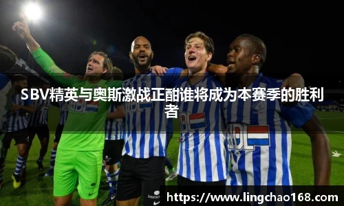 SBV精英与奥斯激战正酣谁将成为本赛季的胜利者