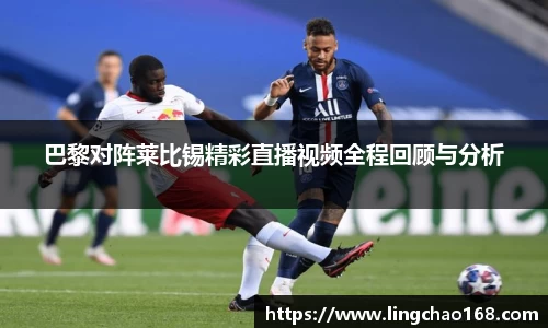 巴黎对阵莱比锡精彩直播视频全程回顾与分析