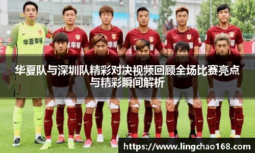 华夏队与深圳队精彩对决视频回顾全场比赛亮点与精彩瞬间解析