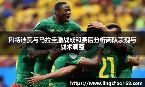 科特迪瓦与乌拉圭激战成和赛后分析两队表现与战术调整