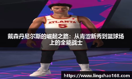 戴森丹尼尔斯的崛起之路：从青涩新秀到篮球场上的全能战士