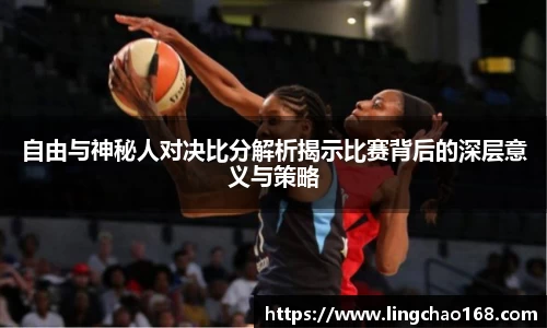 自由与神秘人对决比分解析揭示比赛背后的深层意义与策略